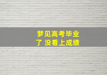 梦见高考毕业了 没看上成绩